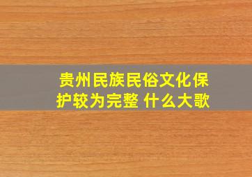 贵州民族民俗文化保护较为完整 什么大歌